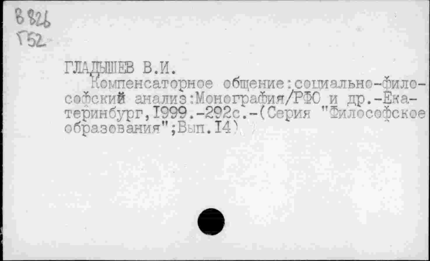 ﻿Компенсаторное общение:соииально-фило-сойский анализ:МонограФия/РФС и др.-Екатеринбург, 1999. -292с‘.-( Серия "Философское образования”;Вып.14